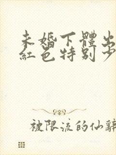 未婚下体出血鲜红色特别少,非经期