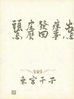 头皮发痒出油是怎么回事,怎么解决