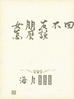 女朋友不回消息怎么说