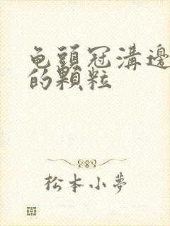 龟头冠沟边缘长的颗粒