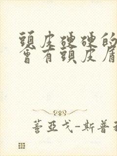 头皮硬硬的扣了会有头皮屑