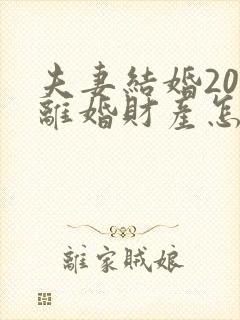 夫妻结婚20年离婚财产怎么分配