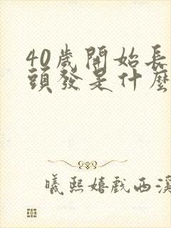 40岁开始长白头发是什么原因