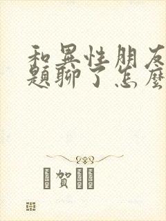 和异性朋友没话题聊了怎么办封面