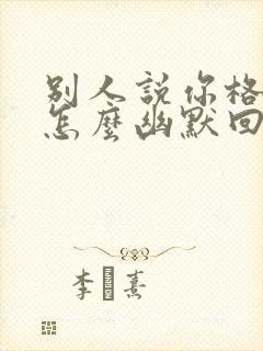 别人说你格局大怎么幽默回复