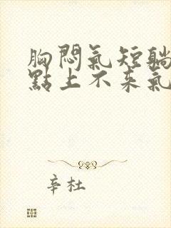 胸闷气短躺下有点上不来气儿怎么回事