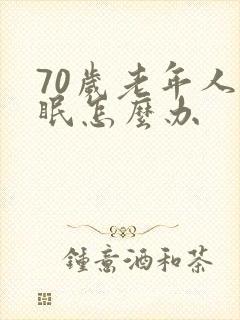 70岁老年人失眠怎么办
