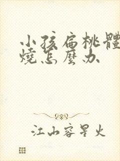 小孩扁桃体炎发烧怎么办