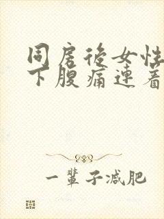 同房后女性突然下腹痛连着肛门疼