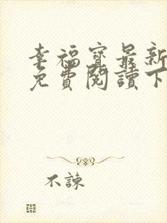 幸福宝最新章节免费阅读下载小说