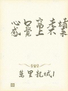 心口窝老堵得慌感觉上不来气