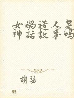 女娲造人是中国神话故事吗?