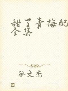 甜了青梅配竹马全集
