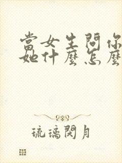 当女生问你喜欢她什么怎么回