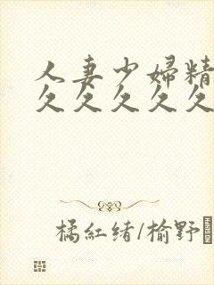 人妻少妇精品久久久久久久久