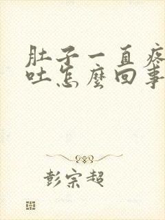 肚子一直疼还想吐怎么回事