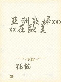 亚洲熟妇xxxxx在欧美