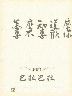 怎么知道摩羯男喜不喜欢你