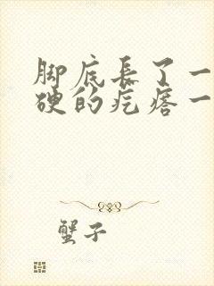 脚底长了一个硬硬的疙瘩一碰就痛什么原因