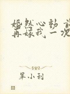 婚然心动 前妻再嫁我一次封面