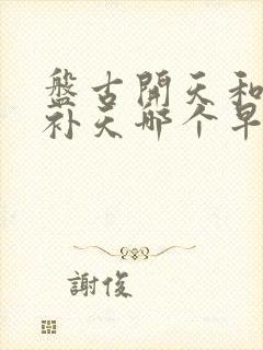 盘古开天和女娲补天哪个早