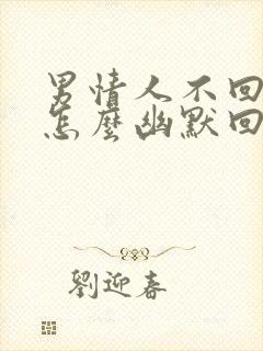 男情人不回信息怎么幽默回复