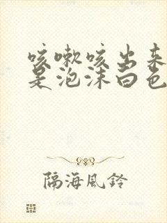 咳嗽咳出来的痰是泡沫白色的是什么原因