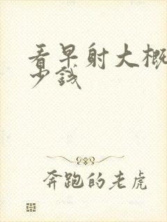 看早射大概要多少钱