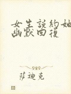 女生说约她干嘛幽默回复