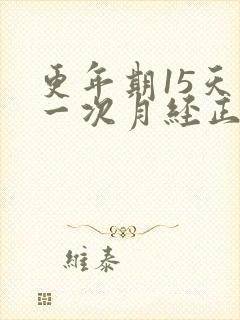 更年期15天来一次月经正常吗