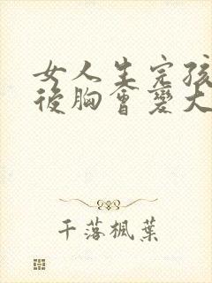 女人生完孩子之后胸会变大吗封面