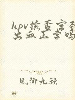 hpv检查宫颈出血正常吗