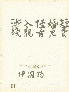 渐入佳婚短剧在线观看免费