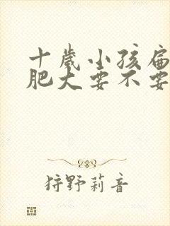 十岁小孩扁桃体肥大要不要手术