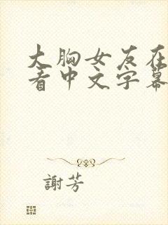 大胸女友在线观看中文字幕