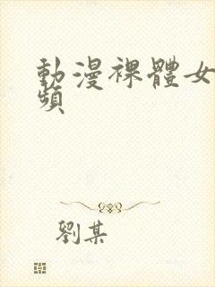 动漫裸体女生视频