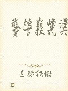 武炼巅峰漫画免费下拉式六漫画188漫画网