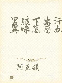 男腋下出汗有点异味怎么办