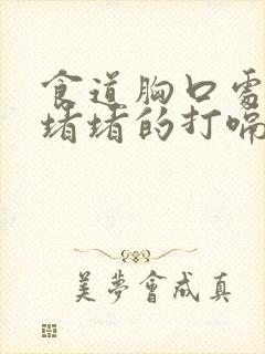 食道胸口处感觉堵堵的打嗝