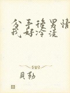 分手后男情人对我好冷淡