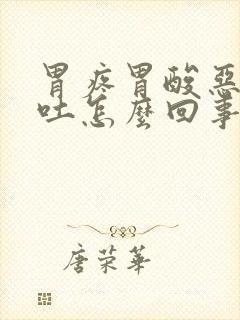 胃疼胃酸恶心想吐怎么回事