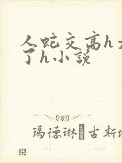 人蛇交高h太爽了h小说