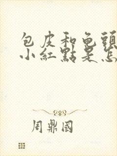 包皮和龟头上有小红点是怎么回事