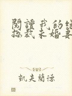 阅读 我的绝色总裁未婚妻