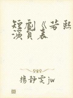 短剧《若熙传》演员表