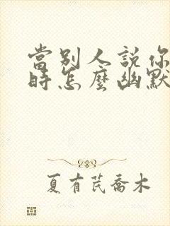 当别人说你好看时怎么幽默的回答