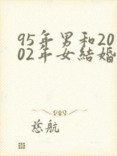 95年男和2002年女结婚好吗