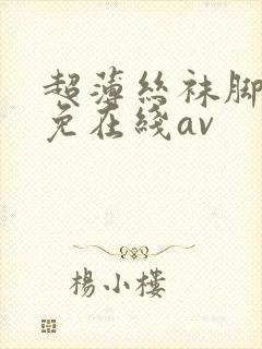 超薄丝袜脚交足免在线av