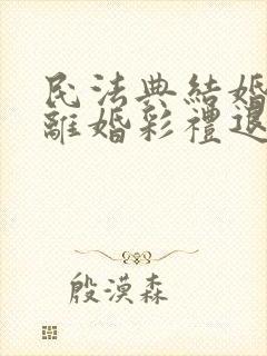 民法典结婚半年离婚彩礼退吗