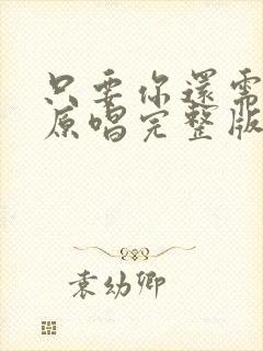 只要你还需要我原唱完整版